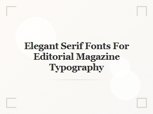 Elegant Serif Fonts for Editorial Magazine Typography